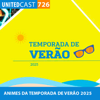 episode UNITEDcast #726 - ANIMES da TEMPORADA de VERÃO 2025 artwork