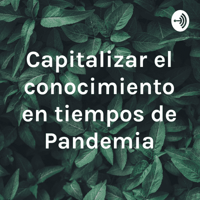 episode Episodio 1 Capitalizar el conocimiento en tiempos de pandemia. artwork