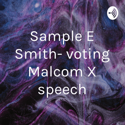 Sample E Smith- voting Malcom X speech