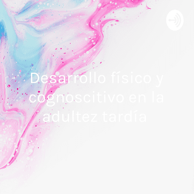 Desarrollo físico y cognoscitivo en la adultez tardía