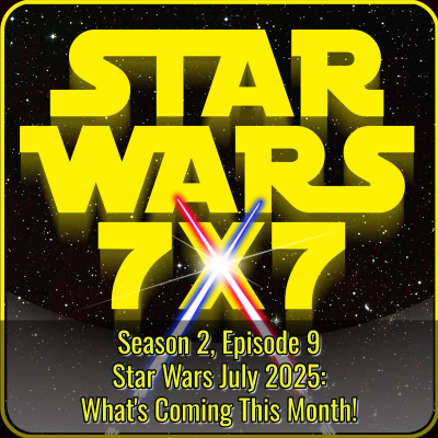 episode Star Wars July 2025: What's Coming This Month! | Star Wars 7x7 Season 2 Episode 9 artwork