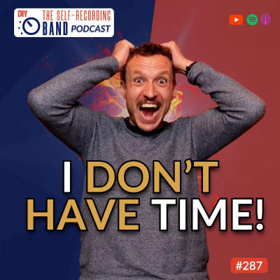 episode 287: “I Don’t Have Enough Time” - How To Actually Make Time For Your Music (Even With A Busy Life) artwork