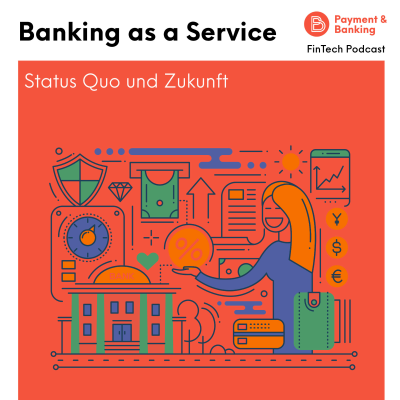 Payment & Banking Fintech Podcast - Banking as a Service: Wie ist der Status Quo und wo geht die Reise hin?
