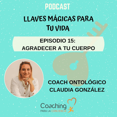 episode Llaves mágicas para tu vida | Episodio 15: Agradecer a tu cuerpo - Coach Ontológico Claudia Gonzalez artwork