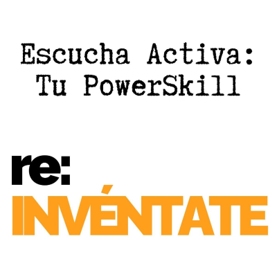 episode Escucha Activa, Tu Nuevo PowerSkill - re:INVÉNTATE con Luis Ramos artwork
