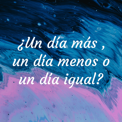 ¿Un día más , un día menos o un día igual?