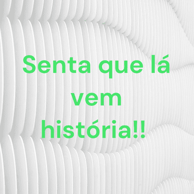 Senta que lá vem história!!