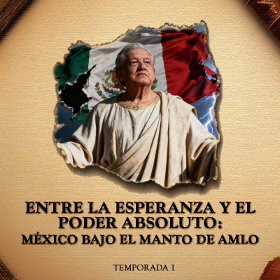 episode Entre la esperanza y el poder absoluto: México bajo el manto de AMLO artwork