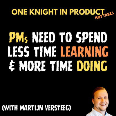 episode Martijn Versteeg's Hot Take - PMs Need to Spend Less Time Learning and More Time Doing (with Martijn Versteeg, Founder @ Group Effort & Organiser @ Product Mastery Conference) artwork