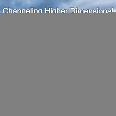 Channeling Higher Dimensional Spiritual Beings