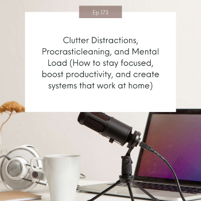 episode Clutter Distractions, Procrasticleaning, and Mental Load (How to stay focused, boost productivity, and create systems that work at home) #173 artwork