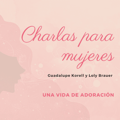 episode 13 - Charla para Mujeres - Una vida de adoración - Guadalupe Korell y Loly Brauer artwork