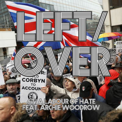 episode LEFT/OVER Episode 67. - A Labour of Hate feat. Archie Woodrow artwork