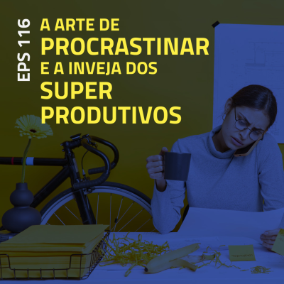 episode EPS#116 A Arte de Procrastinar e a Inveja dos Super Produtivos artwork