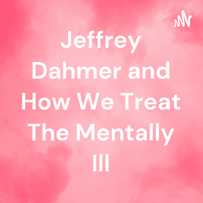 Jeffrey Dahmer and How We Treat The Mentally Ill