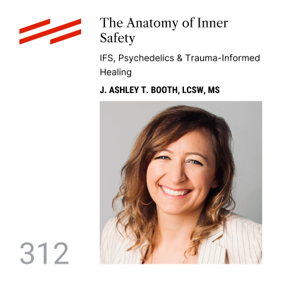 episode J. Ashley T. Booth, LCSW, MS - The Anatomy of Inner Safety: IFS, Psychedelics & Trauma-Informed Healing artwork
