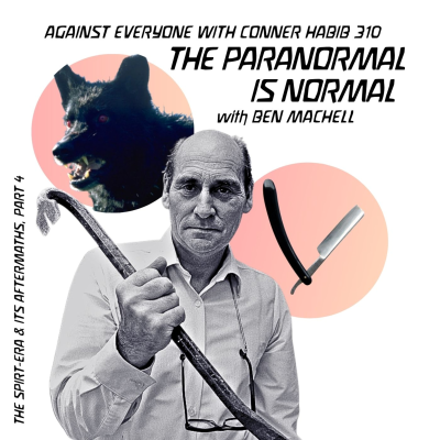 episode AEWCH 310: THE PARANORMAL IS NORMAL with BEN MACHELL / THE SPIRIT-ERA & ITS AFTERMATHS, PT 4 artwork
