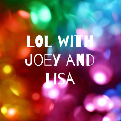 LOL with Joey and Lisa