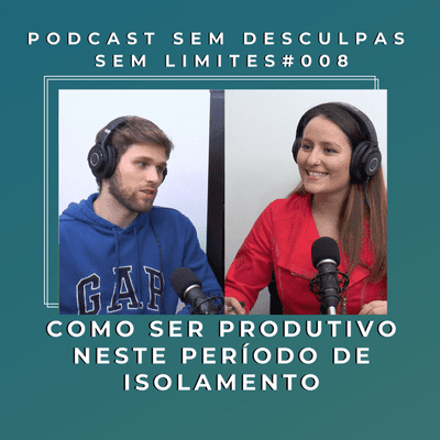 episode COMO SER PRODUTIVO NESTE PERÍODO DE ISOLAMENTO - PODCAST SEM DESCULPAS SEM LIMITES #008 artwork