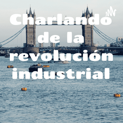 Charlando de la revolución industrial