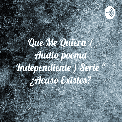 Que Me Quiera ( Audio-poema Independiente ) Serie " ¿Acaso Existes?