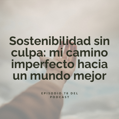 episode Sostenibilidad sin culpa: mi camino imperfecto hacia un mundo mejor artwork