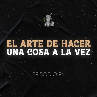 episode Ep. 94 El Arte de Hacer una Cosa a la vez (Mono Tasking vs Multi Tasking) artwork