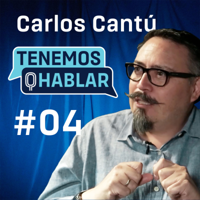 episode Ep. #04 Carlos Cantu | Ex CMO de Twitter EMEA y de Freepik | TENEMOS Q HABLAR by XaBi Liceaga artwork
