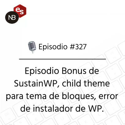 episode #327 – Episodio Bonus de SustainWP, child theme para tema de bloques, error de instalador de WP. artwork