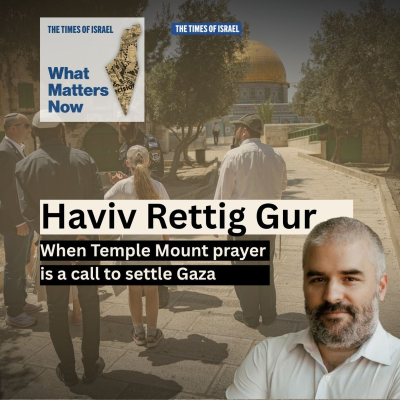 episode What Matters Now to Haviv Rettig Gur: When Temple Mount prayer is a call to settle Gaza artwork