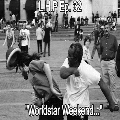 episode L.H.P | Ep. 32 | "Worldstar Weekend..." artwork