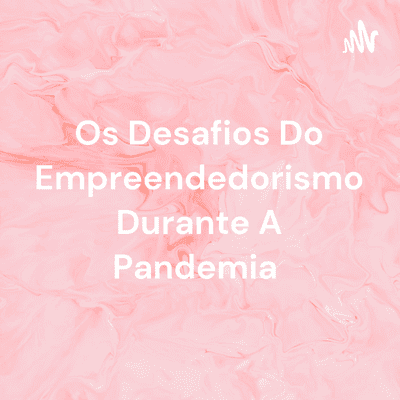 Os Desafios Do Empreendedorismo Durante A Pandemia