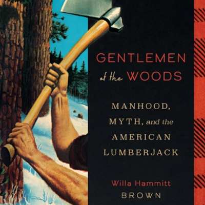 episode Willa Hammitt Brown - Gentlemen of the Woods: Manhood, Myth, and the American Lumberjack artwork