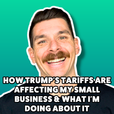 episode How Trump's Tariffs Are Affecting My Small Business & What I'm Doing About It artwork