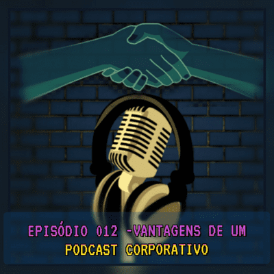 episode #012 - VANTAGENS DE UM PODCAST CORPORATIVO artwork