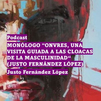 episode PODCAST: MONÓLOGO "ONVRES, UNA VISITA GUIADA A LAS CLOACAS DE LA MASCULINIDAD"(JUSTO FERNÁNDEZ LÓPEZ) artwork