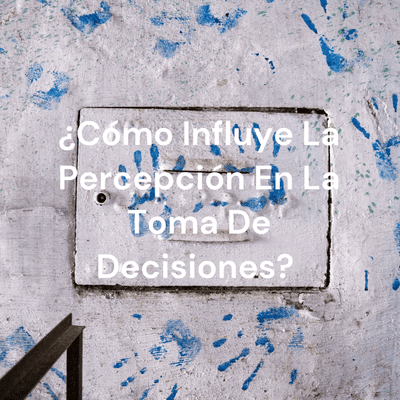 ¿Cómo Influye La Percepción En La Toma De Decisiones?