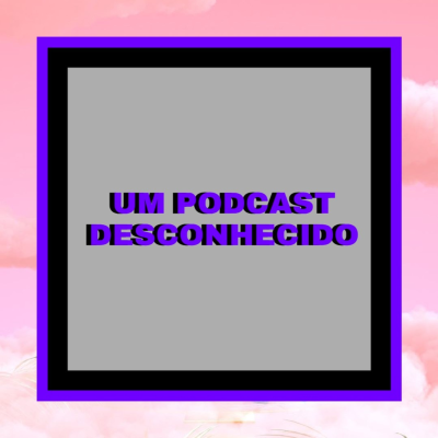 UM PODCAST DESCONHECIDO