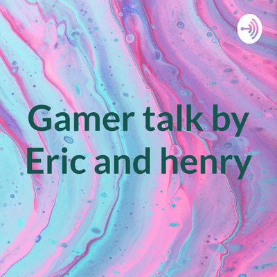 Gamer talk by Eric and henry