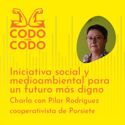 CODO con CODO #06 06 Iniciativa social y medioambiental para un futuro digno. Charla con Pilar Rodríguez, de Porsiete.