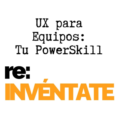 episode UX para Equipos, Tu Nuevo PowerSkill - re-INVÉNTATE con Luis Ramos artwork