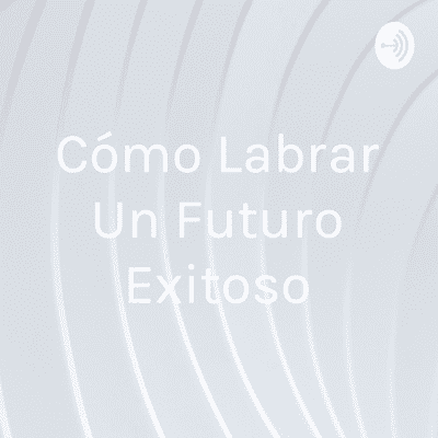 Cómo Labrar Un Futuro Exitoso