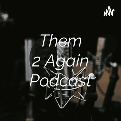 Them 2 Again Podcast