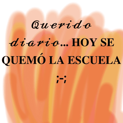 Querido diario...Hoy se quemo la escuela ;-;