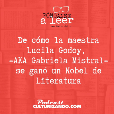 episode E65 • De como Lucila Godoy, -AKA Gabriela Mistral- se ganó un Nobel de Literatura • Literatura • Culturizando artwork