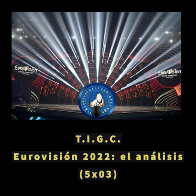 episode T.I.G.C. Eurovisión 2022: el análisis (5x03) artwork