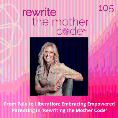 episode 105: From Pain to Liberation: Embracing Empowered Parenting in 'Rewrite the Mother Code' artwork