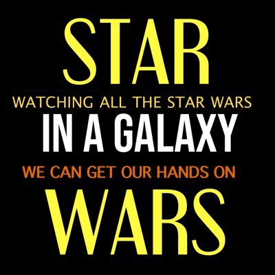Star Wars: In a Galaxy – Watching all the Star Wars we can get our hands on.
