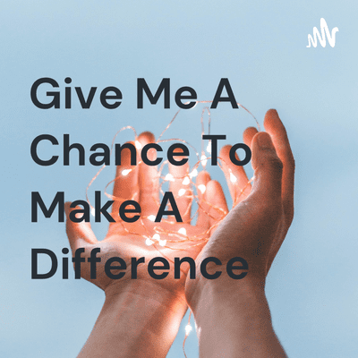 Give Me A Chance To Make A Difference