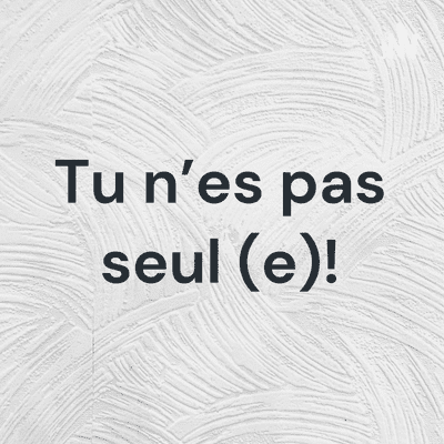 Tu n'es pas seul (e)!